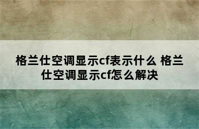 格兰仕空调显示cf表示什么 格兰仕空调显示cf怎么解决